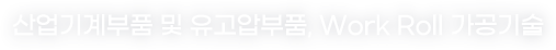 산업기계부품 및 유고압부품, Work Roll 가공기술