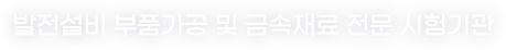 발전설비 부품가공 및 금속재료 전문 시험기관 